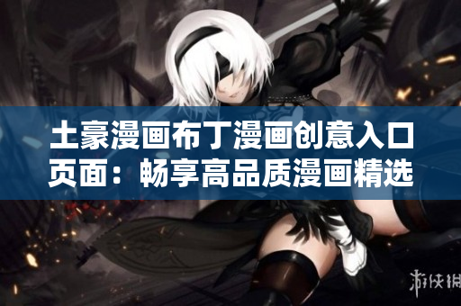 土豪漫畫布丁漫畫創(chuàng)意入口頁(yè)面：暢享高品質(zhì)漫畫精選