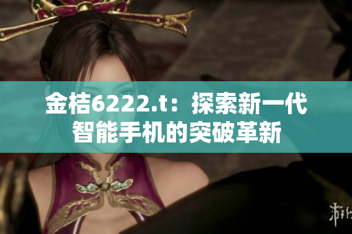 金桔6222.t：探索新一代智能手機的突破革新