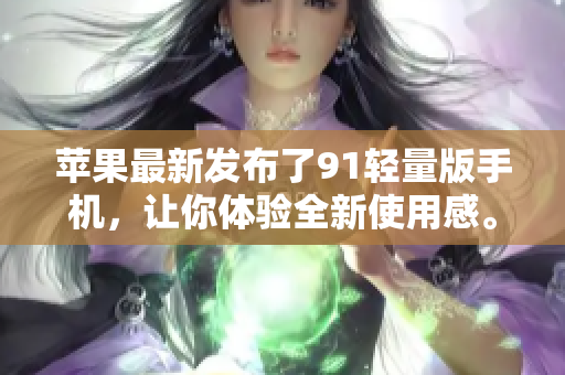 蘋果最新發(fā)布了91輕量版手機，讓你體驗全新使用感。