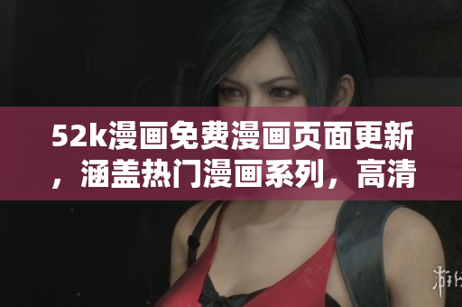 52k漫畫(huà)免費(fèi)漫畫(huà)頁(yè)面更新，涵蓋熱門(mén)漫畫(huà)系列，高清閱讀體驗(yàn)