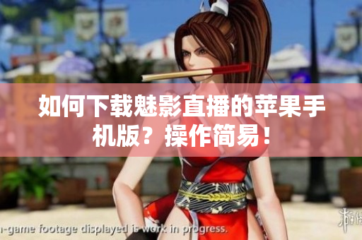 如何下載魅影直播的蘋果手機版？操作簡易！