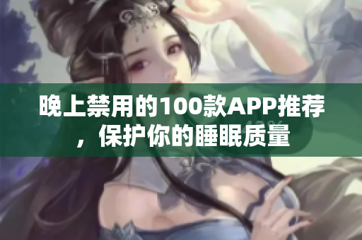晚上禁用的100款APP推薦，保護你的睡眠質量