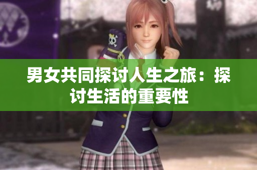 男女共同探討人生之旅：探討生活的重要性