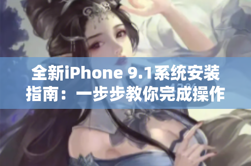 全新iPhone 9.1系統(tǒng)安裝指南：一步步教你完成操作