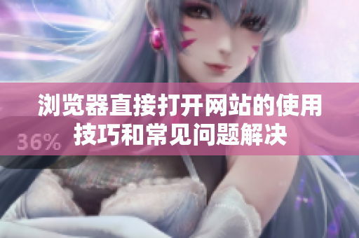 瀏覽器直接打開網(wǎng)站的使用技巧和常見問題解決