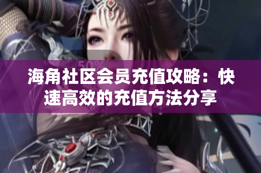 海角社區(qū)會員充值攻略：快速高效的充值方法分享