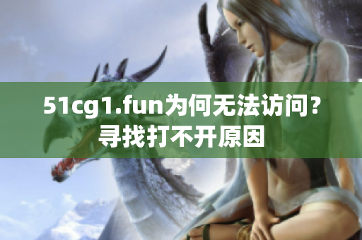 51cg1.fun為何無法訪問？尋找打不開原因