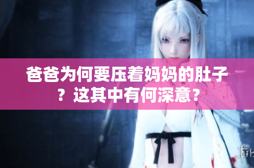 爸爸為何要壓著媽媽的肚子？這其中有何深意？