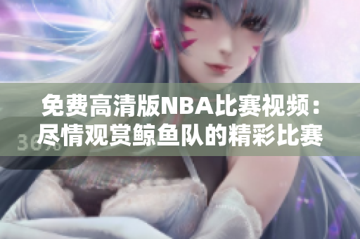 免費(fèi)高清版NBA比賽視頻：盡情觀賞鯨魚隊(duì)的精彩比賽