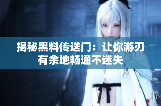揭秘黑料傳送門(mén)：讓你游刃有余地暢通不迷失