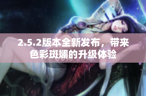 2.5.2版本全新發(fā)布，帶來色彩斑斕的升級體驗(yàn)
