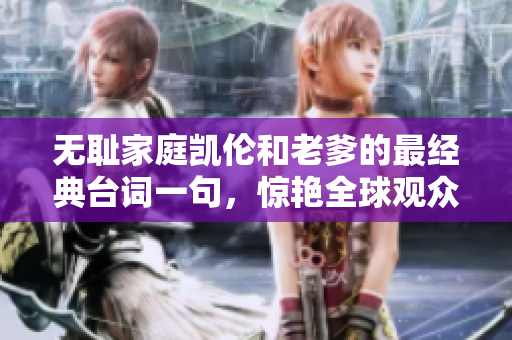 無恥家庭凱倫和老爹的最經(jīng)典臺(tái)詞一句，驚艷全球觀眾