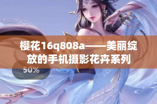 櫻花16q808a——美麗綻放的手機(jī)攝影花卉系列
