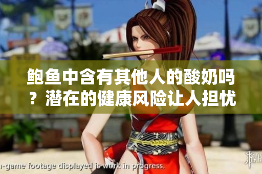 鮑魚中含有其他人的酸奶嗎？潛在的健康風(fēng)險(xiǎn)讓人擔(dān)憂