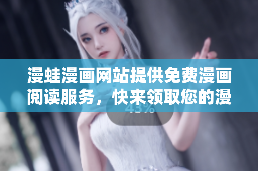 漫蛙漫畫網(wǎng)站提供免費(fèi)漫畫閱讀服務(wù)，快來領(lǐng)取您的漫畫福利！