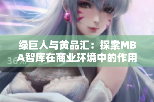 綠巨人與黃品匯：探索MBA智庫(kù)在商業(yè)環(huán)境中的作用