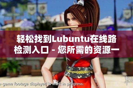 輕松找到Lubuntu在線路檢測(cè)入口 - 您所需的資源一鍵搜索