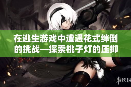 在逃生游戲中遭遇花式絆倒的挑戰(zhàn)—探索桃子燈的壓抑迷宮