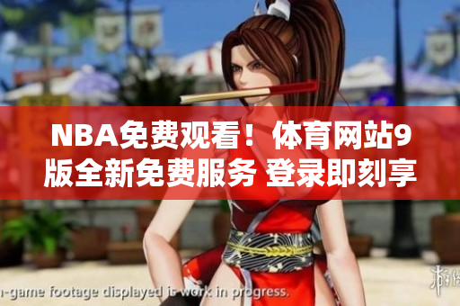 NBA免費(fèi)觀看！體育網(wǎng)站9版全新免費(fèi)服務(wù) 登錄即刻享受無(wú)限NBA比賽直播