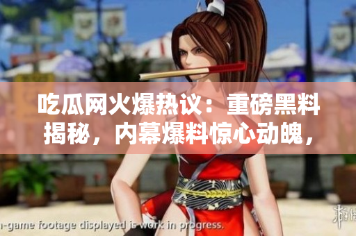 吃瓜網(wǎng)火爆熱議：重磅黑料揭秘，內(nèi)幕爆料驚心動(dòng)魄，瓜友們快來(lái)圍觀！