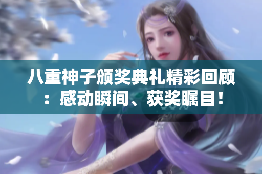 八重神子頒獎(jiǎng)典禮精彩回顧：感動(dòng)瞬間、獲獎(jiǎng)矚目！