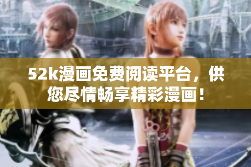 52k漫畫免費(fèi)閱讀平臺(tái)，供您盡情暢享精彩漫畫！