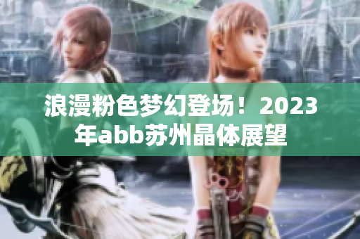 浪漫粉色夢幻登場！2023年abb蘇州晶體展望