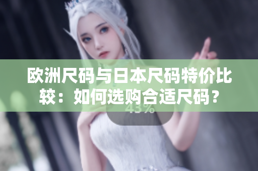 歐洲尺碼與日本尺碼特價(jià)比較：如何選購合適尺碼？