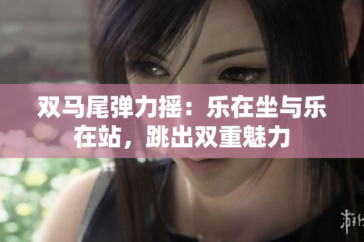 雙馬尾彈力搖：樂在坐與樂在站，跳出雙重魅力