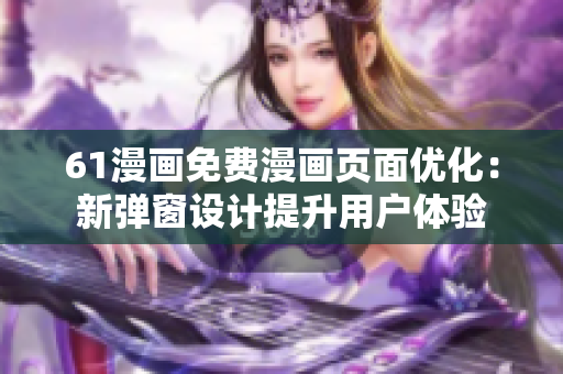 61漫畫免費(fèi)漫畫頁面優(yōu)化：新彈窗設(shè)計(jì)提升用戶體驗(yàn)