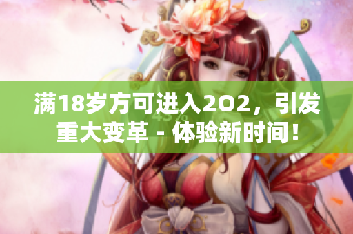 滿18歲方可進(jìn)入2O2，引發(fā)重大變革 - 體驗新時間！