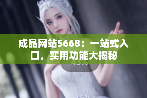 成品網(wǎng)站5668：一站式入口，實(shí)用功能大揭秘