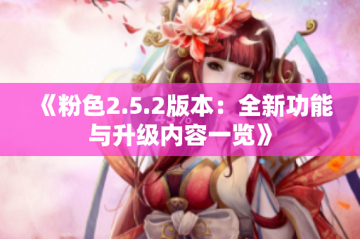 《粉色2.5.2版本：全新功能與升級(jí)內(nèi)容一覽》