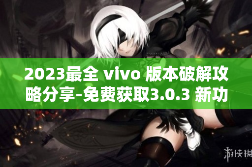 2023最全 vivo 版本破解攻略分享-免費獲取3.0.3 新功能