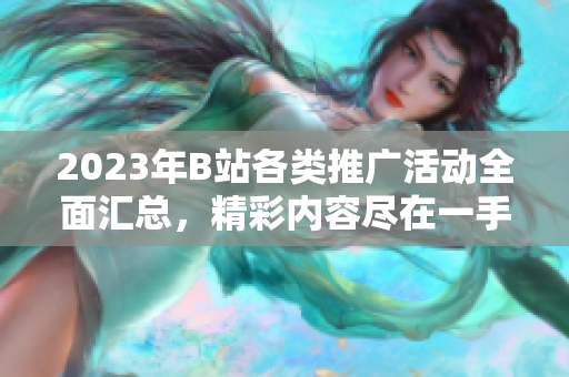 2023年B站各類推廣活動全面匯總，精彩內容盡在一手掌握