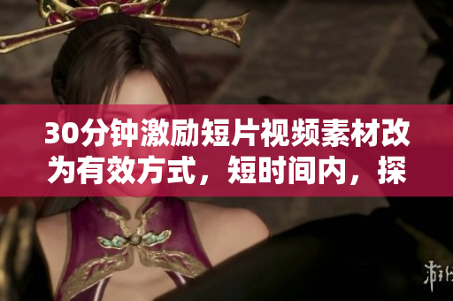 30分鐘激勵短片視頻素材改為有效方式，短時間內(nèi)，探索激勵秘訣