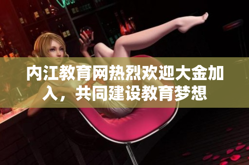 內(nèi)江教育網(wǎng)熱烈歡迎大金加入，共同建設教育夢想