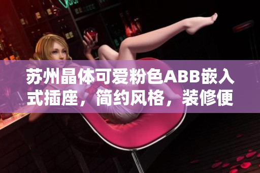 蘇州晶體可愛粉色ABB嵌入式插座，簡(jiǎn)約風(fēng)格，裝修便捷。