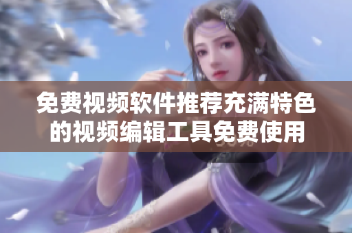 免費(fèi)視頻軟件推薦充滿特色的視頻編輯工具免費(fèi)使用