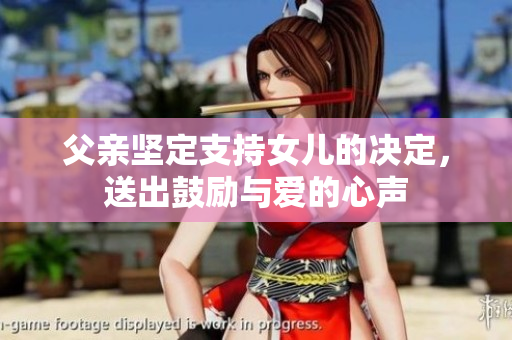 父親堅定支持女兒的決定，送出鼓勵與愛的心聲