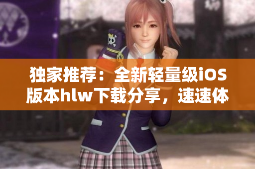 獨(dú)家推薦：全新輕量級iOS版本hlw下載分享，速速體驗(yàn) iOS用戶必備的輕便應(yīng)用!