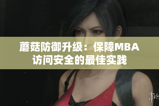 蘑菇防御升級：保障MBA訪問安全的最佳實踐