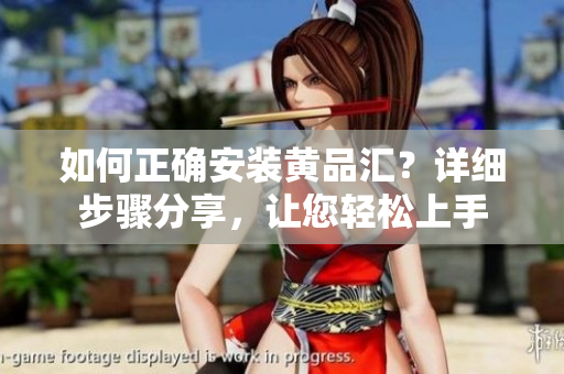 如何正確安裝黃品匯？詳細(xì)步驟分享，讓您輕松上手