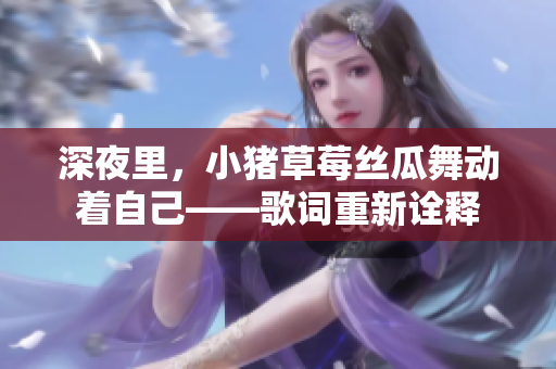 深夜里，小豬草莓絲瓜舞動(dòng)著自己——歌詞重新詮釋