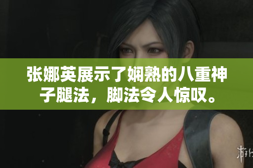 張娜英展示了嫻熟的八重神子腿法，腳法令人驚嘆。