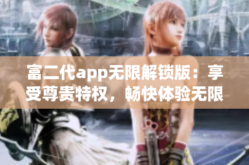 富二代app無限解鎖版：享受尊貴特權(quán)，暢快體驗無限精彩功能