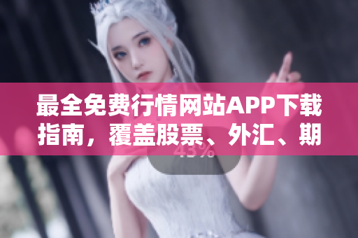 最全免費行情網(wǎng)站APP下載指南，覆蓋股票、外匯、期貨等多類資產(chǎn)
