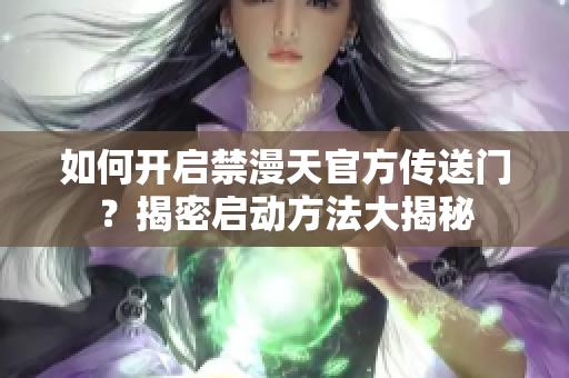 如何開啟禁漫天官方傳送門？揭密啟動方法大揭秘