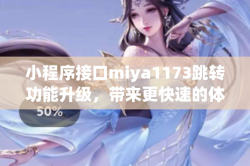 小程序接口miya1173跳轉(zhuǎn)功能升級，帶來更快速的體驗(yàn)