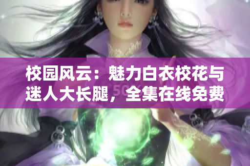 校園風云：魅力白衣?；ㄅc迷人大長腿，全集在線免費觀看